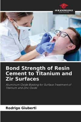 Bond Strength of Resin Cement to Titanium and Zir Surfaces by Giuberti, Rodrigo