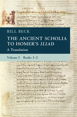 The Ancient Scholia to Homer's Iliad: Volume 1, Books 1-2: A Translation by Beck, Bill