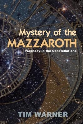 Mystery of the Mazzaroth: Prophecy in the Constellations by Warner, Tim