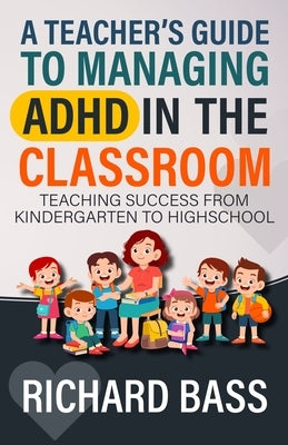 A Teacher's Guide to Managing ADHD in the Classroom by Bass, Richard