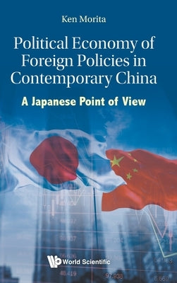 Political Economy of Foreign Policies in Contemporary China: A Japanese Point of View by Morita, Ken