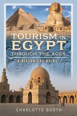 Tourism in Egypt Through the Ages: A Historical Guide by Booth, Charlotte