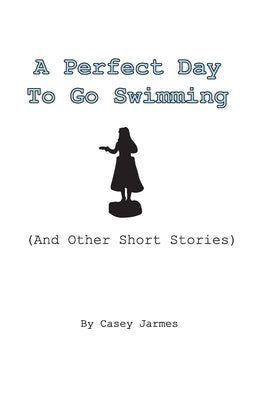 A Perfect Day To Go Swimming: (And Other Short Stories) by Jarmes, Casey