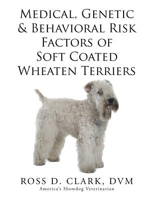 Medical, Genetic & Behavioral Risk Factors of Soft Coated Wheaten Terriers by Clark, DVM Ross D.