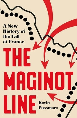 The Maginot Line: A New History of the Fall of France by Passmore, Kevin