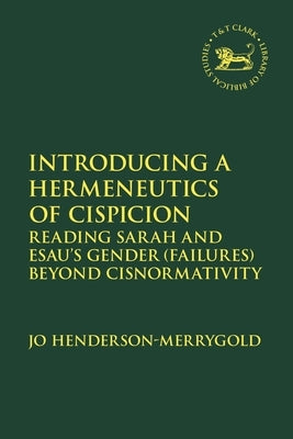 Introducing a Hermeneutics of Cispicion: Reading Sarah and Esau's Gender (Failures) Beyond Cisnormativity by Henderson-Merrygold, Jo