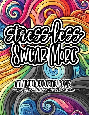 Stress Less, Swear More: An Adult Swear Word Coloring Book for Stress Relief and Relaxation by Ink, Swearbook