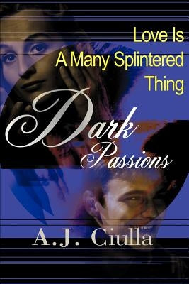 Dark Passions: Love is a Many-Splintered Thing by Ciulla, A. J.