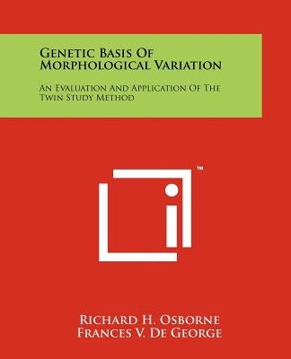Genetic Basis Of Morphological Variation: An Evaluation And Application Of The Twin Study Method by Osborne, Richard H.