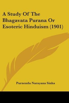 A Study Of The Bhagavata Purana Or Esoteric Hinduism (1901) by Sinha, Purnendu Narayana