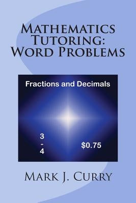Mathematics Tutoring: Word Problems - Fractions and Decimals by Curry, Mark J.