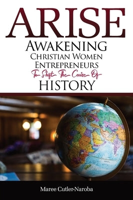 Arise: Awakening Christian Women Entrepreneurs to Shift the Course of History by Cutler-Naroba, Maree
