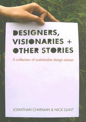Designers Visionaries and Other Stories: A Collection of Sustainable Design Essays by Chapman, Jonathan