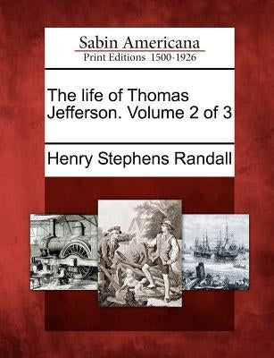 The life of Thomas Jefferson. Volume 2 of 3 by Randall, Henry Stephens
