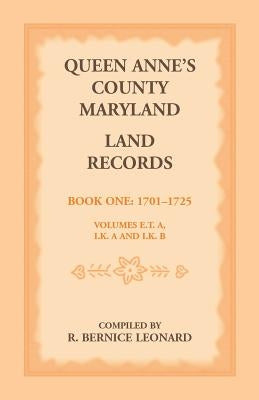 Queen Anne's County, Maryland Land Records. Book 1: 1701-1725 by Leonard, R. Bernice