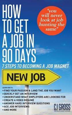 How to Get a Job in 90 Days: 7 Steps to Becoming a Job Magnet by Gross, Cj