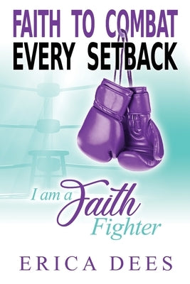 Faith to Combat Every Setback: I am a Faith Fighter by Dees, Erica