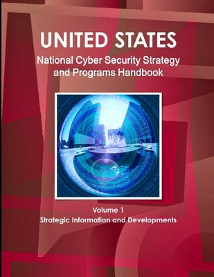 US National Cyber Security Strategy and Programs Handbook Volume 1 Strategic Information and Developments by Ibp, Inc