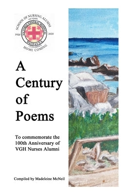 A Century of Poems: To commemorate the 100th Anniversary of VGH Nurses Alumni by McNeil, Madeleine