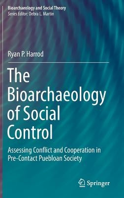 The Bioarchaeology of Social Control: Assessing Conflict and Cooperation in Pre-Contact Puebloan Society by Harrod, Ryan P.