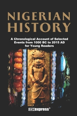 Nigerian History: A Chronological Account of Selected Events from 1000 BC to 2015 AD for Young Readers by +234express