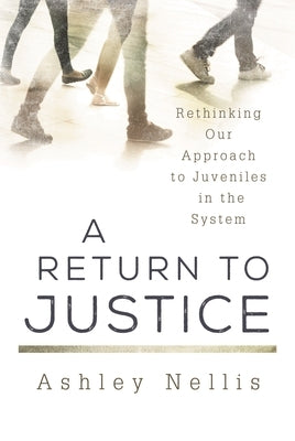 A Return to Justice: Rethinking our Approach to Juveniles in the System by Nellis, Ashley