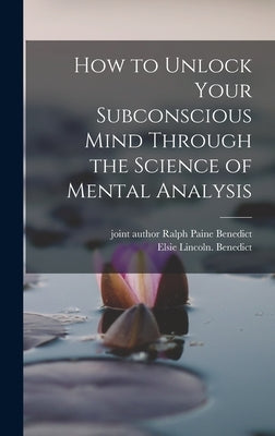 How to Unlock Your Subconscious Mind Through the Science of Mental Analysis by Benedict, Elsie Lincoln
