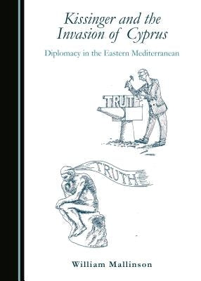 Kissinger and the Invasion of Cyprus: Diplomacy in the Eastern Mediterranean by Mallinson, William