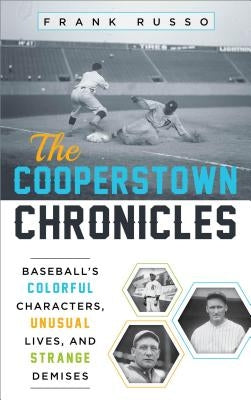 The Cooperstown Chronicles: Baseball's Colorful Characters, Unusual Lives, and Strange Demises by Russo, Frank