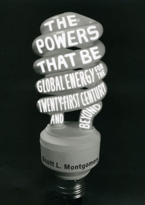 The Powers That Be: Global Energy for the Twenty-First Century and Beyond by Montgomery, Scott L.