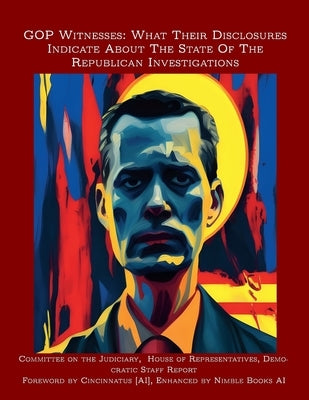 GOP Witnesses: What Their Disclosures Indicate About The State Of The Republican Investigations by Committee on the Judiciary (Minority)