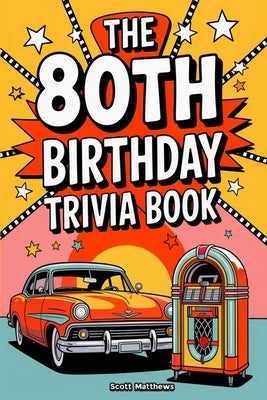 The 80th Birthday Trivia Book - a Fun Quiz and Game Night Book Packed with Facts from the 40s to Today by Matthews, Scott