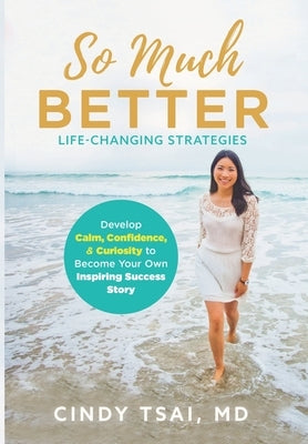 So Much Better: Life-Changing Strategies to Develop Calm, Confidence & Curiosity to Become Your Own Inspiring Success Story by Tsai, Cindy