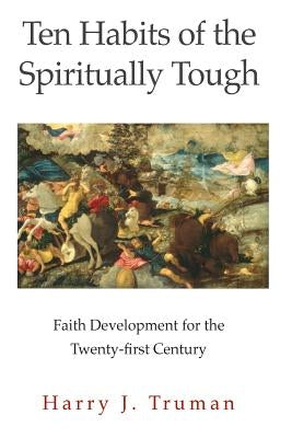 Ten Habits of the Spiritually Tough: Faith Development for the Twenty-first Century by Truman III, Harry J.