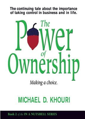 The Power of Ownership: Making a Choice: The continuing tale about the importance of taking ownership in business and in life. by Khouri, Michael D.
