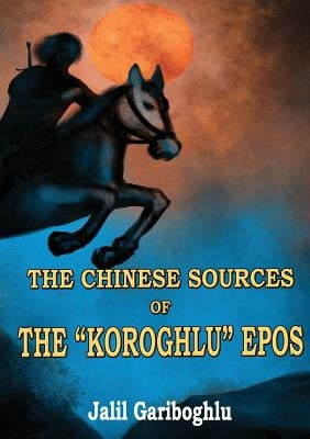 The Chinese Sources of the "Koroghlu" Epos by Gariboghlu, Jalil