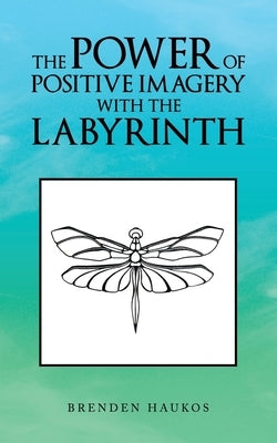 The Power of Positive Imagery with the Labyrinth by Haukos, Brenden
