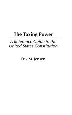The Taxing Power: A Reference Guide to the United States Constitution by Jensen, Erik