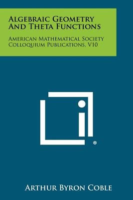 Algebraic Geometry And Theta Functions: American Mathematical Society Colloquium Publications, V10 by Coble, Arthur Byron