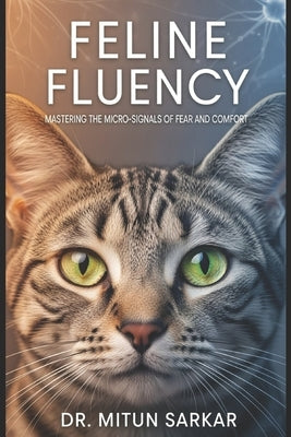 Feline Fluency: Mastering the Micro Signals of Fear and Comfort: A Guide to Decoding Cat Body Language for Veterinary Professional by Sarkar, Mitun