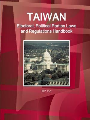 Taiwan Electoral, Political Parties Laws and Regulations Handbook - Strategic Information and Regulations by Ibp, Inc