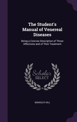 The Student's Manual of Venereal Diseases: Being a Concise Description of Those Affections and of Their Treatment by Hill, Berkeley