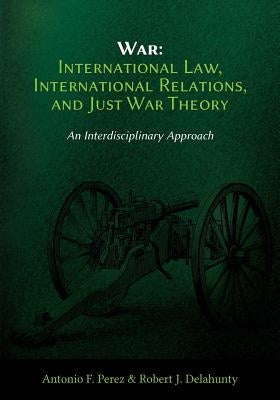 War: International Law, International Relations, and Just War Theory - An Interdisciplinary Approach by Perez, Antonio F.