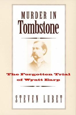 Murder in Tombstone: The Forgotten Trial of Wyatt Earp by Lubet, Steven