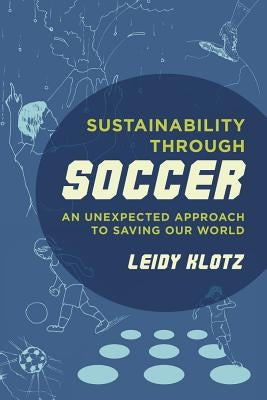 Sustainability Through Soccer: An Unexpected Approach to Saving Our World by Klotz, Leidy
