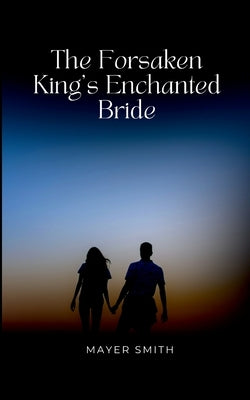 The Forsaken King's Enchanted Bride by Smith, Mayer