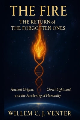The Fire: The Return of the Forgotten Ones: Ancient Origins, Christ Light, and the Awakening of Humanity. by Venter, Willem C. J.