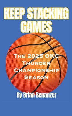 Keep Stacking Games: The 2025 OKC Thunder Championship Season by Benanzer, Brian