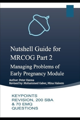 Nutshell Guide for MRCOG Part 2: Managing Problems of Early Pregnancy Module: KEYPOINTS REVISION, 200 SBA & 70 EMQ QUESTIONS by Gaber, Mohammed