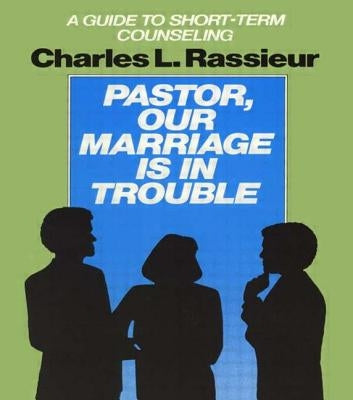 Pastor, Our Marriage Is in Trouble: A Guide to Short-Term Counseling by Rassieur, Charlesl